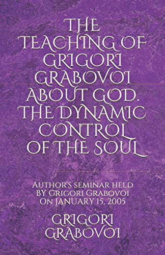 THE TEACHING OF GRIGORI GRABOVOI ABOUT GOD. THE DYNAMIC CONTROL OF THE SOUL: Author's seminar held by Grigori Grabovoi on January 15, 2005 (Books of ... translations from the original Russian texts)